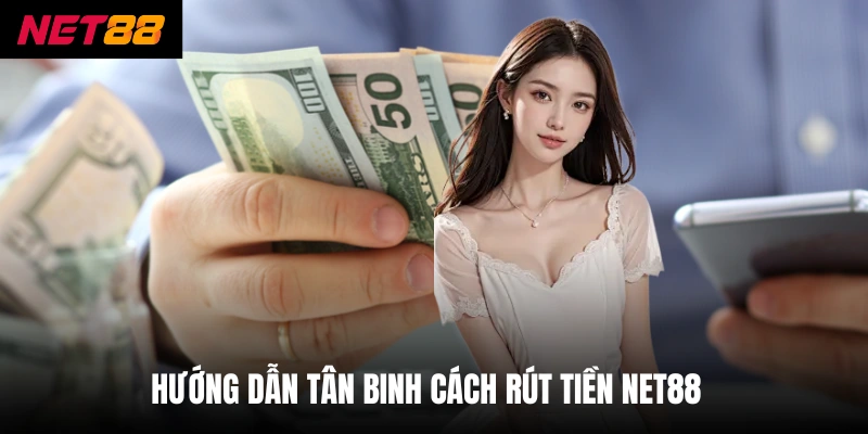 Rút Tiền Net88 - Thực Hiện 3 Bước Để Nhận Tiền Ngay Lập Tức 1 Hướng dẫn tân binh cách rút tiền net88
