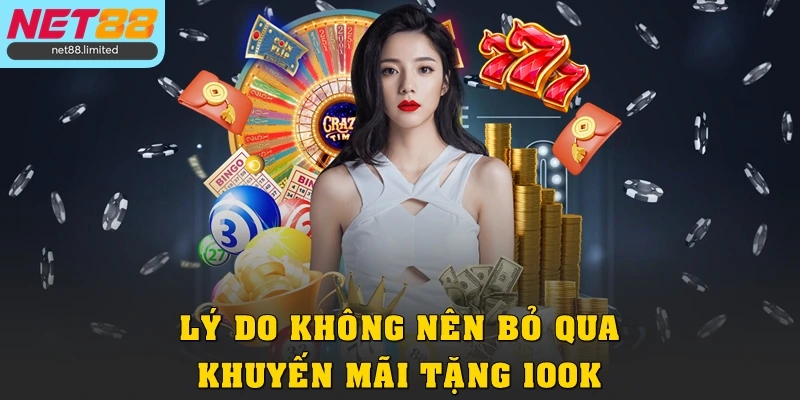 Khuyến Mãi Tặng 100K Tại Net88 Cho Hội Viên Đăng Ký Mới 2 Lý do không nên bỏ qua khuyến mãi tặng 100k